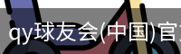 qy球友会(中国)官方网站